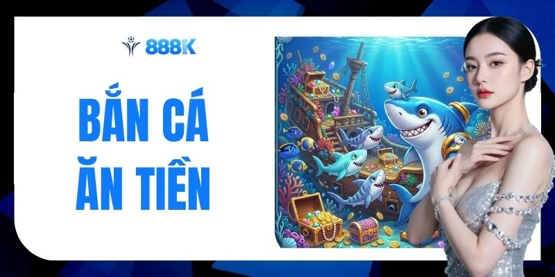 Bắn Cá Ăn Tiền Top 5 Siêu Phẩm Hút Khách Nhất Tại 888K 