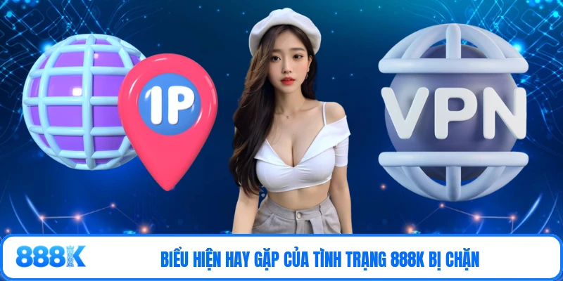 Biểu hiện hay gặp của tình trạng 888K bị chặn