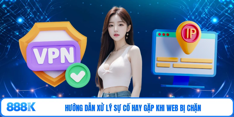 Hướng dẫn xử lý sự cố hay gặp khi web bị chặn