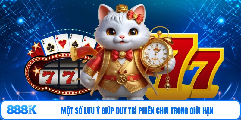 Một số lưu ý giúp duy trì phiên chơi trong giới hạn