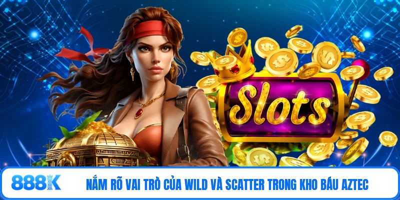 Nắm rõ vai trò của Wild và Scatter trong Kho Báu Aztec