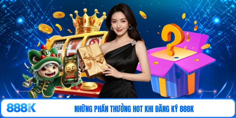 Những phần thưởng hot khi đăng ký 888K