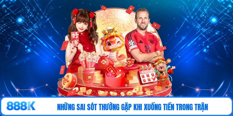 Những sai sót thường gặp khi xuống tiền trong trận